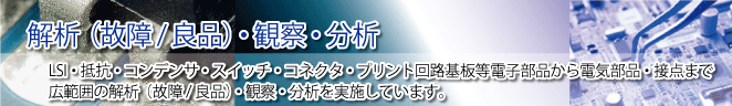 電子部品の信頼性試験、故障解析、良品解析、環境試験等お客様の製品の品質確認を目的とした試験、解析を実施、改善策をご提案いたします