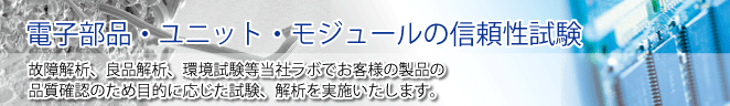 電子部品の信頼性試験、故障・良品解析、環境試験等お客様の製品の品質確認を目的とした試験、解析を実施、改善策をご提案いたします