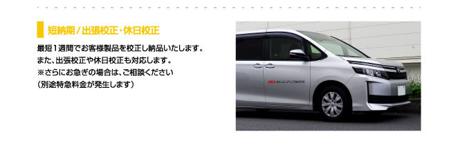 短納期／出張校正・休日校正、最短1週間でお客様製品を校正し納品いたします。また、出張校正や休日校正も対応します。※さらにお急ぎの場合は、ご相談ください（別途特急料金が発生します）